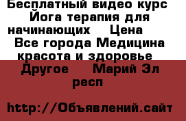 Бесплатный видео-курс “Йога-терапия для начинающих“ › Цена ­ 10 - Все города Медицина, красота и здоровье » Другое   . Марий Эл респ.